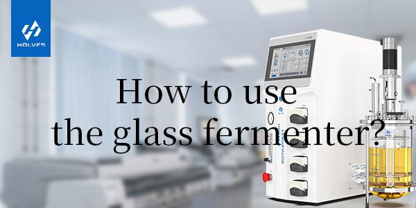 How to use and maintain glass fermenter？